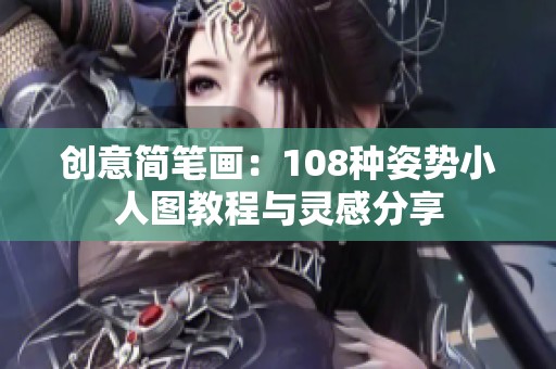 创意简笔画：108种姿势小人图教程与灵感分享