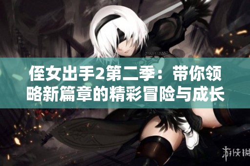 侄女出手2第二季：带你领略新篇章的精彩冒险与成长