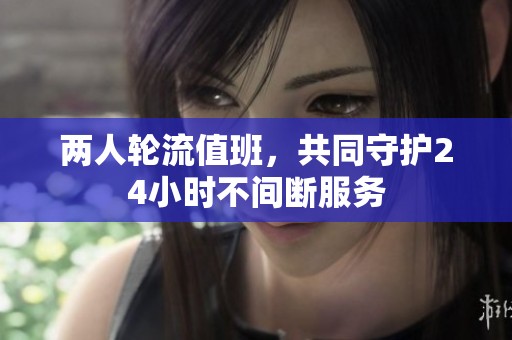 两人轮流值班，共同守护24小时不间断服务
