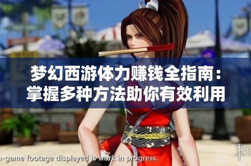 梦幻西游体力赚钱全指南：掌握多种方法助你有效利用体力赚取丰富财富