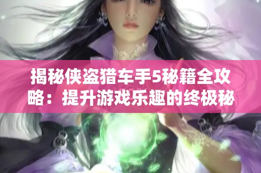 揭秘侠盗猎车手5秘籍全攻略：提升游戏乐趣的终极秘籍使用指南