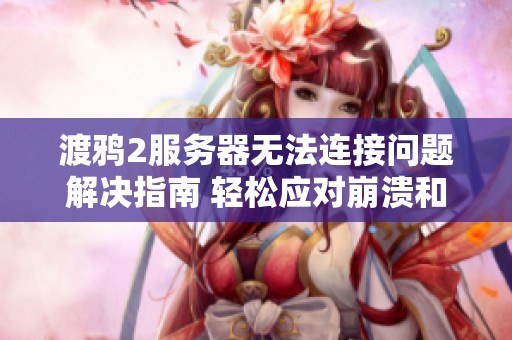 渡鸦2服务器无法连接问题解决指南 轻松应对崩溃和报错情况的方法分享