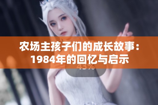 农场主孩子们的成长故事：1984年的回忆与启示