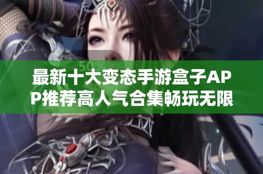 最新十大变态手游盒子APP推荐高人气合集畅玩无限乐趣不容错过