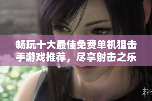 畅玩十大最佳免费单机狙击手游戏推荐，尽享射击之乐的极致体验