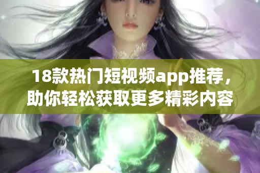 18款热门短视频app推荐，助你轻松获取更多精彩内容
