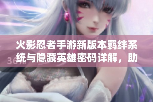 火影忍者手游新版本羁绊系统与隐藏英雄密码详解，助你轻松获取新角色