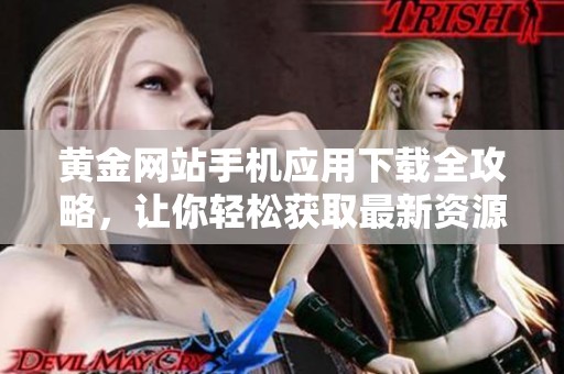 黄金网站手机应用下载全攻略，让你轻松获取最新资源