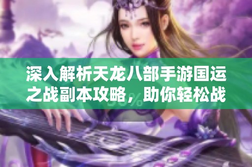 深入解析天龙八部手游国运之战副本攻略，助你轻松战胜敌人获取胜利