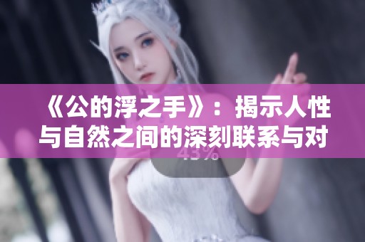 《公的浮之手》：揭示人性与自然之间的深刻联系与对话