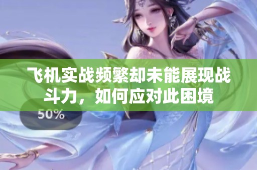 飞机实战频繁却未能展现战斗力，如何应对此困境