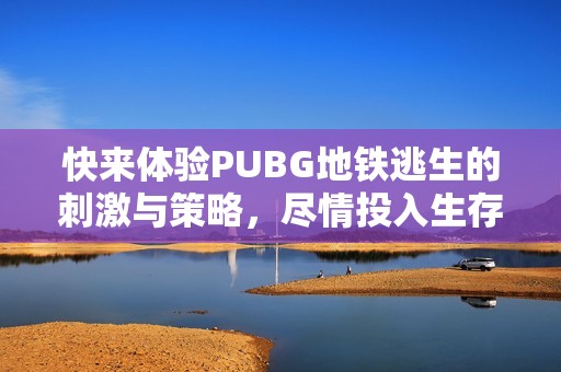快来体验PUBG地铁逃生的刺激与策略，尽情投入生存挑战中！