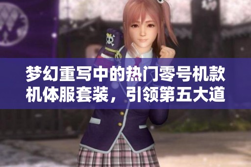 梦幻重写中的热门零号机款机体服套装，引领第五大道角色新时尚潮流