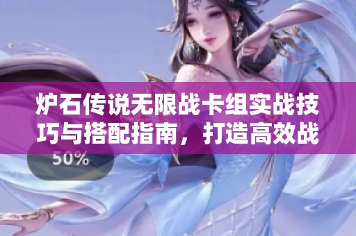 炉石传说无限战卡组实战技巧与搭配指南，打造高效战斗力的最佳策略