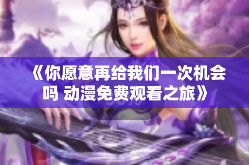 《你愿意再给我们一次机会吗 动漫免费观看之旅》