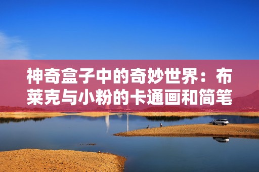 神奇盒子中的奇妙世界：布莱克与小粉的卡通画和简笔画探险之旅