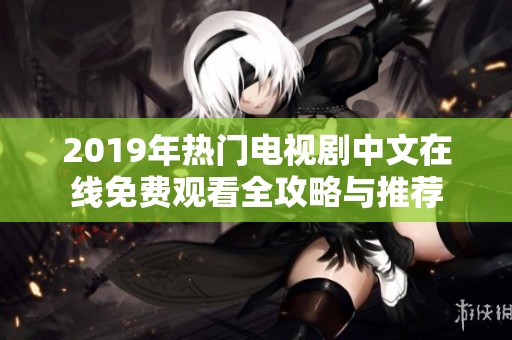 2019年热门电视剧中文在线免费观看全攻略与推荐