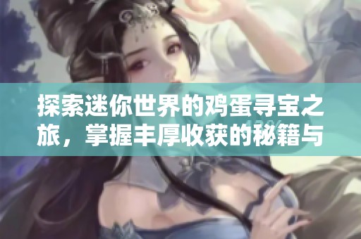 探索迷你世界的鸡蛋寻宝之旅，掌握丰厚收获的秘籍与技巧揭秘
