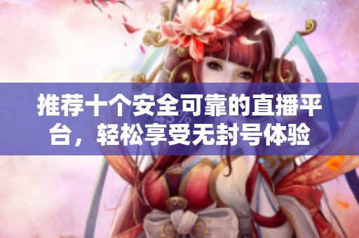 推荐十个安全可靠的直播平台，轻松享受无封号体验