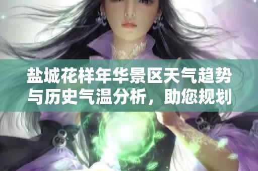 盐城花样年华景区天气趋势与历史气温分析，助您规划完美出游行程