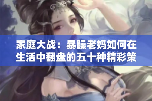 家庭大战：暴躁老妈如何在生活中翻盘的五十种精彩策略