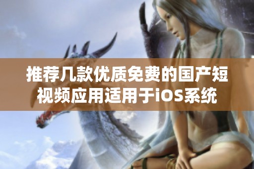 推荐几款优质免费的国产短视频应用适用于iOS系统