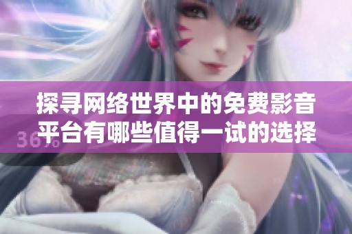 探寻网络世界中的免费影音平台有哪些值得一试的选择