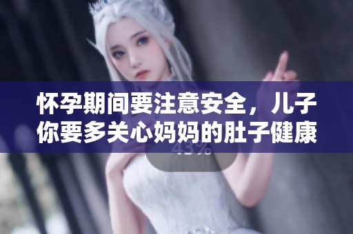 怀孕期间要注意安全，儿子你要多关心妈妈的肚子健康