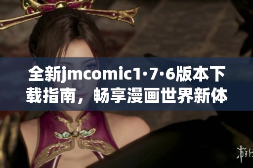 全新jmcomic1·7·6版本下载指南，畅享漫画世界新体验