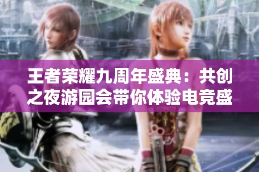 王者荣耀九周年盛典：共创之夜游园会带你体验电竞盛宴与热血瞬间