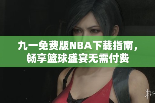 九一免费版NBA下载指南，畅享篮球盛宴无需付费