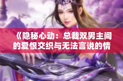 《隐秘心动：总裁双男主间的爱恨交织与无法言说的情感》