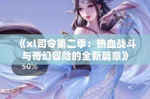 《xl司令第二季：热血战斗与奇幻冒险的全新篇章》