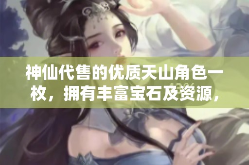 神仙代售的优质天山角色一枚，拥有丰富宝石及资源，助你畅玩无需额外投入