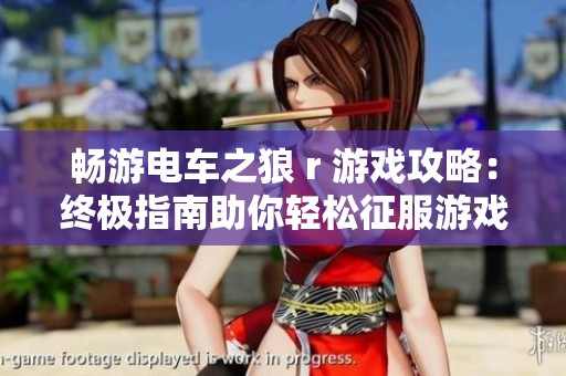 畅游电车之狼 r 游戏攻略：终极指南助你轻松征服游戏世界
