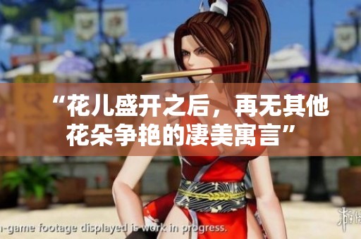 “花儿盛开之后，再无其他花朵争艳的凄美寓言”