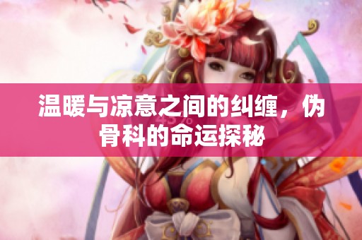 温暖与凉意之间的纠缠，伪骨科的命运探秘