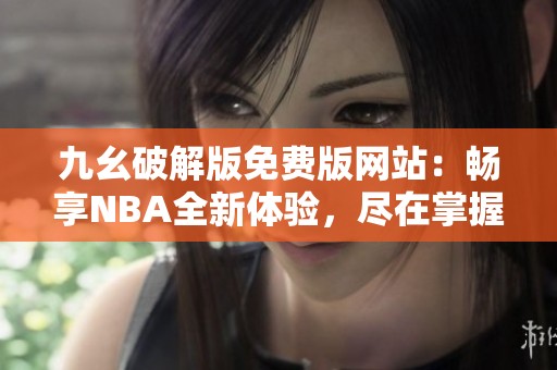 九幺破解版免费版网站：畅享NBA全新体验，尽在掌握！