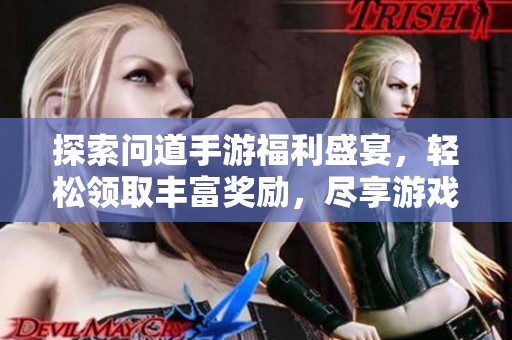 探索问道手游福利盛宴，轻松领取丰富奖励，尽享游戏带来的无限乐趣与挑战！