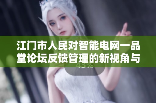 江门市人民对智能电网一品堂论坛反馈管理的新视角与实用建议解析