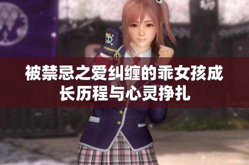 被禁忌之爱纠缠的乖女孩成长历程与心灵挣扎