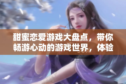 甜蜜恋爱游戏大盘点，带你畅游心动的游戏世界，体验爱的温度与浪漫