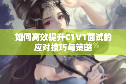 如何高效提升C1V1面试的应对技巧与策略