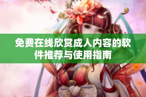 免费在线欣赏成人内容的软件推荐与使用指南