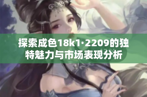 探索成色18k1·2209的独特魅力与市场表现分析