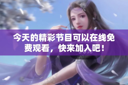 今天的精彩节目可以在线免费观看，快来加入吧！