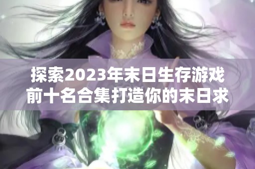 探索2023年末日生存游戏前十名合集打造你的末日求生之旅