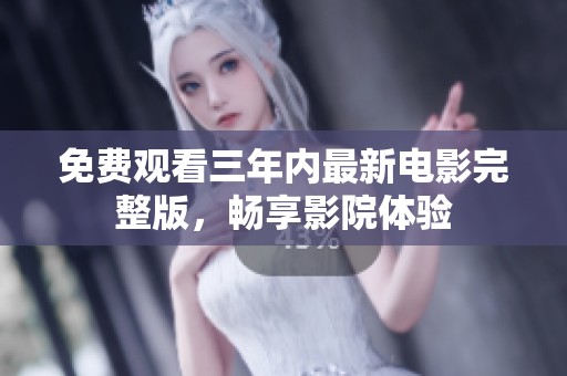 免费观看三年内最新电影完整版，畅享影院体验