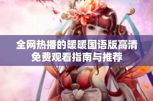 全网热播的暖暖国语版高清免费观看指南与推荐