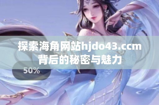 探索海角网站hjdo43.ccm背后的秘密与魅力